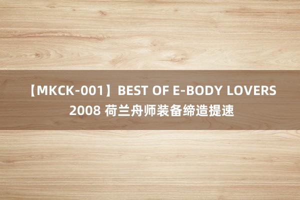 【MKCK-001】BEST OF E-BODY LOVERS 2008 荷兰舟师装备缔造提速