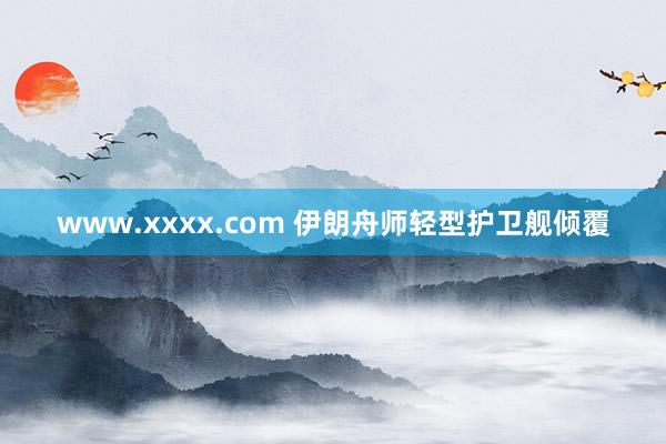 www.xxxx.com 伊朗舟师轻型护卫舰倾覆