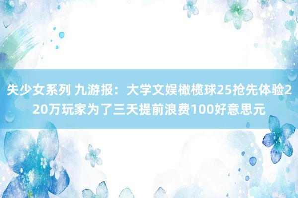 失少女系列 九游报：大学文娱橄榄球25抢先体验220万玩家为了三天提前浪费100好意思元