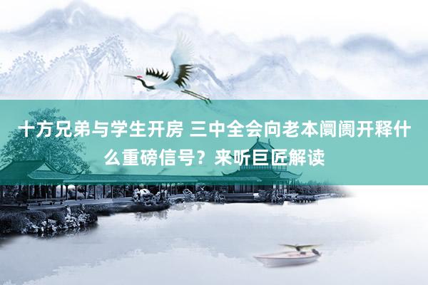 十方兄弟与学生开房 三中全会向老本阛阓开释什么重磅信号？来听巨匠解读