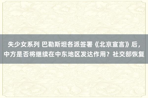 失少女系列 巴勒斯坦各派签署《北京宣言》后，中方是否将继续在中东地区发达作用？社交部恢复