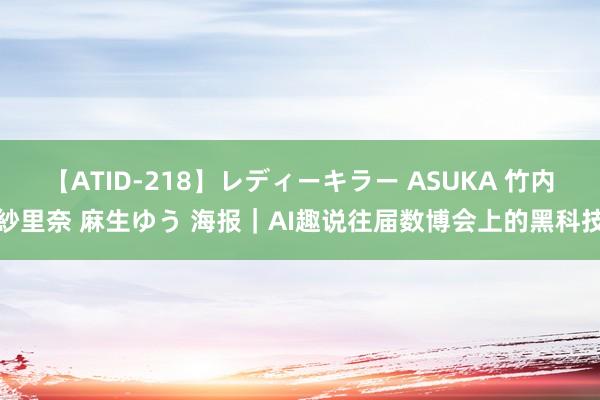 【ATID-218】レディーキラー ASUKA 竹内紗里奈 麻生ゆう 海报｜AI趣说往届数博会上的黑科技