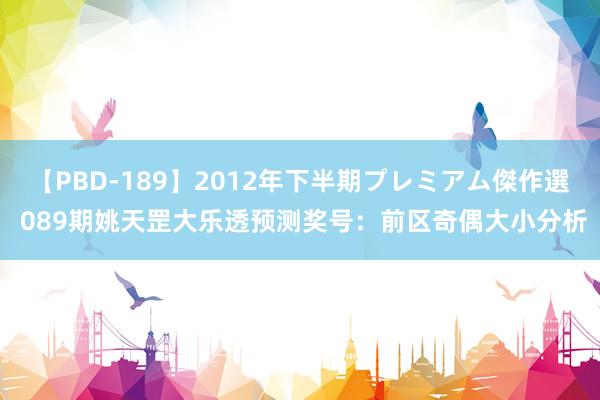 【PBD-189】2012年下半期プレミアム傑作選 089期姚天罡大乐透预测奖号：前区奇偶大小分析