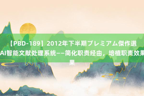 【PBD-189】2012年下半期プレミアム傑作選 AI智能文献处理系统——简化职责经由，培植职责效果