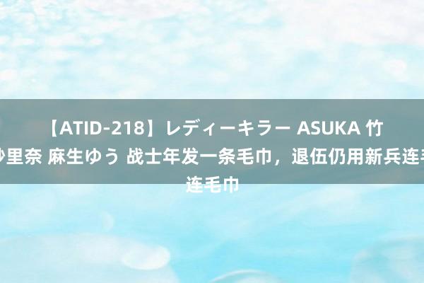 【ATID-218】レディーキラー ASUKA 竹内紗里奈 麻生ゆう 战士年发一条毛巾，退伍仍用新兵连毛巾