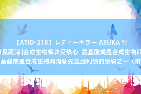 【ATID-218】レディーキラー ASUKA 竹内紗里奈 麻生ゆう 港股意见跟踪 |合成生物板块受热心  氨基酸或是合成生物鸿沟领先达胜利绩的板块之一（附意见股）