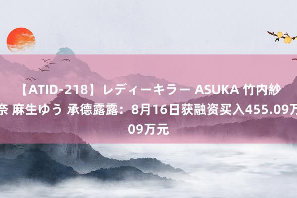 【ATID-218】レディーキラー ASUKA 竹内紗里奈 麻生ゆう 承德露露：8月16日获融资买入455.09万元