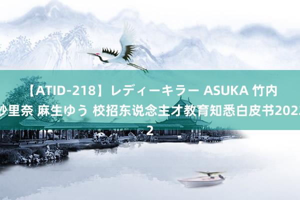 【ATID-218】レディーキラー ASUKA 竹内紗里奈 麻生ゆう 校招东说念主才教育知悉白皮书2022