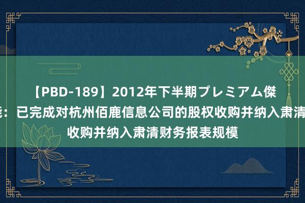 【PBD-189】2012年下半期プレミアム傑作選 金卡智能：已完成对杭州佰鹿信息公司的股权收购并纳入肃清财务报表规模