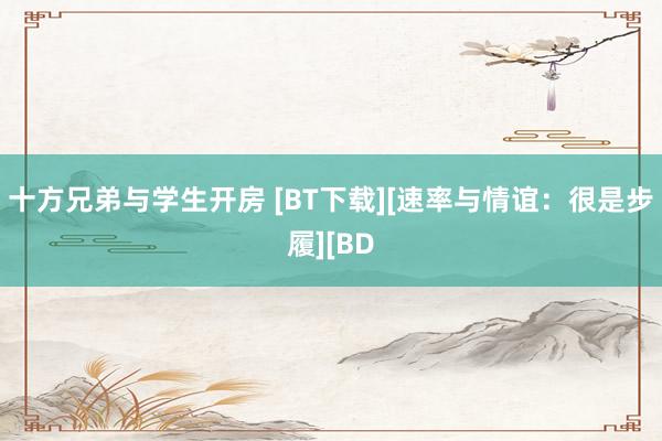 十方兄弟与学生开房 [BT下载][速率与情谊：很是步履][BD