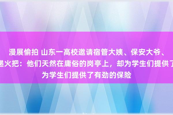 漫展偷拍 山东一高校邀请宿管大姨、保安大爷、食堂大叔传递火把：他们天然在庸俗的岗亭上，却为学生们提供了有劲的保险