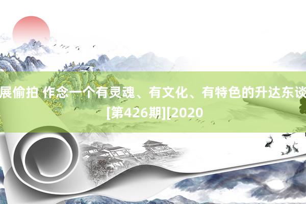 漫展偷拍 作念一个有灵魂、有文化、有特色的升达东谈主 [第426期][2020