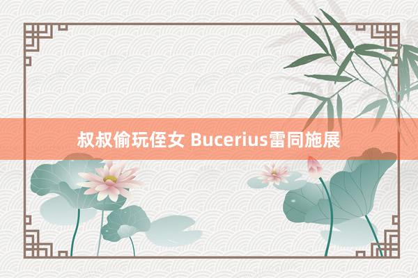 叔叔偷玩侄女 Bucerius雷同施展