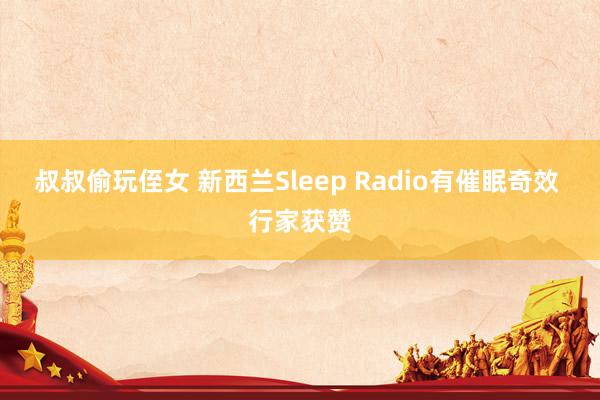 叔叔偷玩侄女 新西兰Sleep Radio有催眠奇效 行家获赞